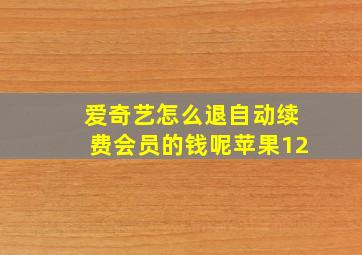 爱奇艺怎么退自动续费会员的钱呢苹果12