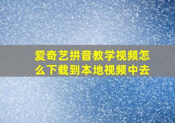 爱奇艺拼音教学视频怎么下载到本地视频中去