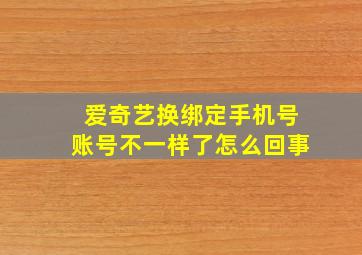 爱奇艺换绑定手机号账号不一样了怎么回事