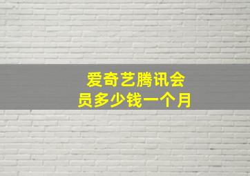 爱奇艺腾讯会员多少钱一个月