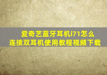 爱奇艺蓝牙耳机i71怎么连接双耳机使用教程视频下载