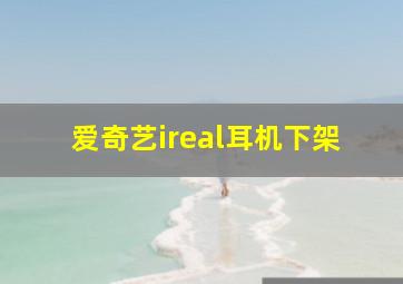 爱奇艺ireal耳机下架