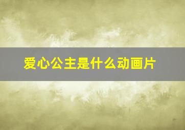 爱心公主是什么动画片