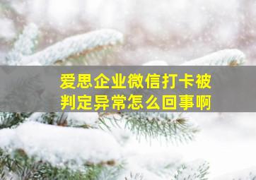 爱思企业微信打卡被判定异常怎么回事啊