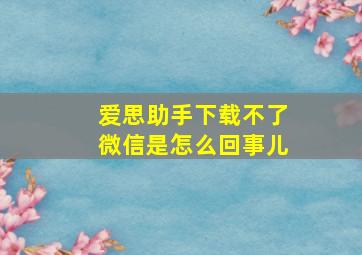 爱思助手下载不了微信是怎么回事儿