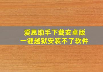 爱思助手下载安卓版一键越狱安装不了软件