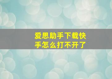 爱思助手下载快手怎么打不开了