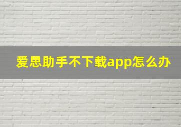 爱思助手不下载app怎么办