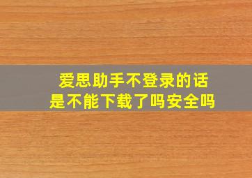 爱思助手不登录的话是不能下载了吗安全吗