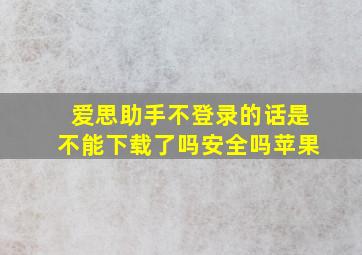 爱思助手不登录的话是不能下载了吗安全吗苹果