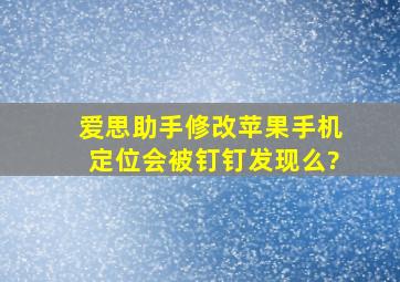 爱思助手修改苹果手机定位会被钉钉发现么?