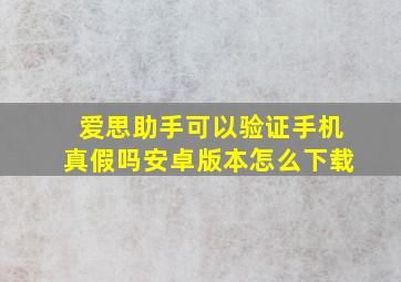 爱思助手可以验证手机真假吗安卓版本怎么下载