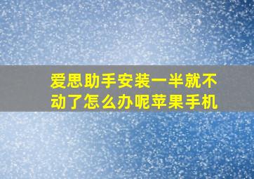 爱思助手安装一半就不动了怎么办呢苹果手机