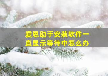 爱思助手安装软件一直显示等待中怎么办