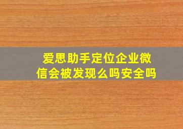 爱思助手定位企业微信会被发现么吗安全吗