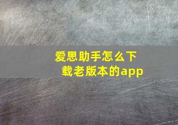 爱思助手怎么下载老版本的app