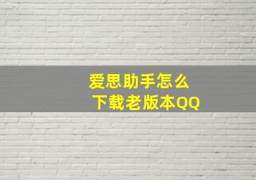 爱思助手怎么下载老版本QQ