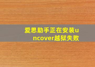 爱思助手正在安装uncover越狱失败