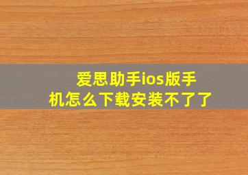 爱思助手ios版手机怎么下载安装不了了