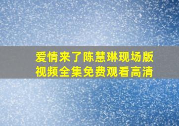 爱情来了陈慧琳现场版视频全集免费观看高清