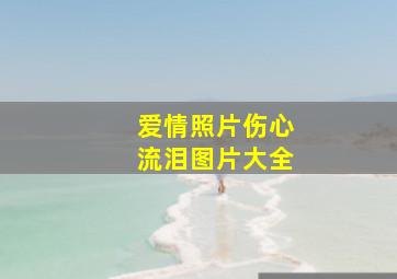 爱情照片伤心流泪图片大全