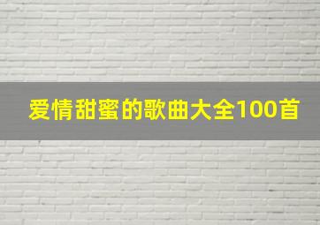 爱情甜蜜的歌曲大全100首