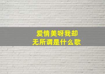 爱情美呀我却无所谓是什么歌