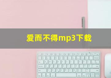 爱而不得mp3下载