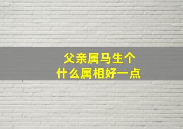 父亲属马生个什么属相好一点