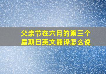 父亲节在六月的第三个星期日英文翻译怎么说