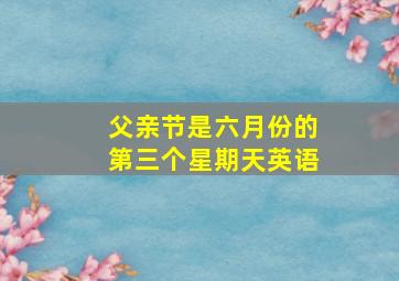 父亲节是六月份的第三个星期天英语