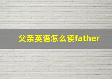 父亲英语怎么读father