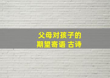 父母对孩子的期望寄语 古诗