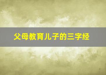 父母教育儿子的三字经