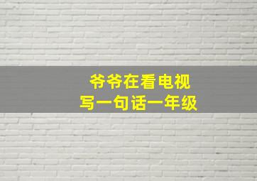 爷爷在看电视写一句话一年级