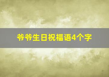 爷爷生日祝福语4个字