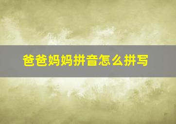 爸爸妈妈拼音怎么拼写