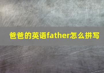 爸爸的英语father怎么拼写