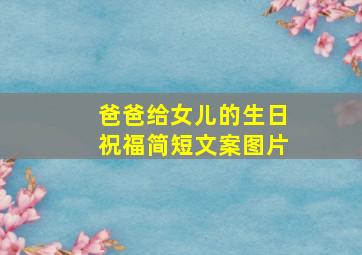 爸爸给女儿的生日祝福简短文案图片