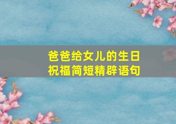 爸爸给女儿的生日祝福简短精辟语句