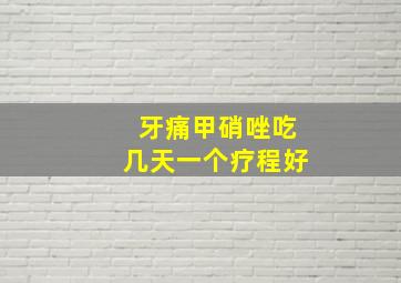 牙痛甲硝唑吃几天一个疗程好