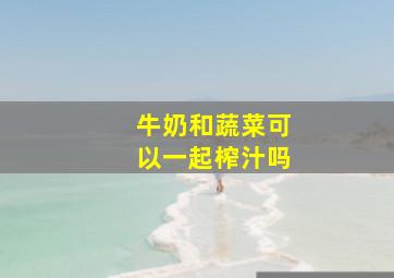 牛奶和蔬菜可以一起榨汁吗