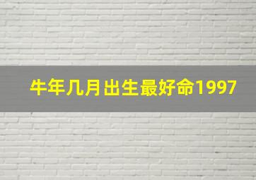 牛年几月出生最好命1997