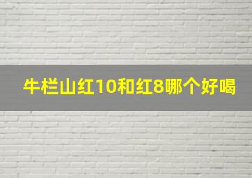 牛栏山红10和红8哪个好喝