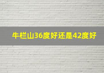 牛栏山36度好还是42度好