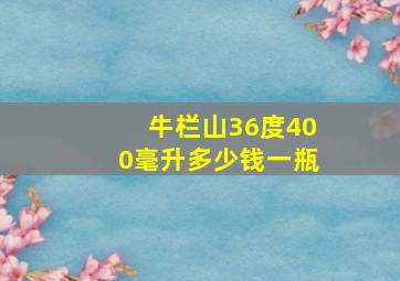 牛栏山36度400毫升多少钱一瓶