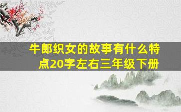 牛郎织女的故事有什么特点20字左右三年级下册