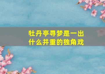 牡丹亭寻梦是一出什么并重的独角戏