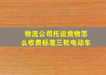 物流公司托运货物怎么收费标准三轮电动车