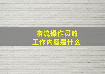 物流操作员的工作内容是什么